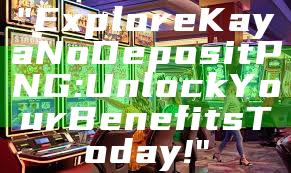 "Explore Kaya No Deposit PNG: Unlock Your Benefits Today!"