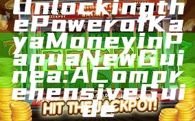 Unlocking the Power of Kaya Money in Papua New Guinea: A Comprehensive Guide