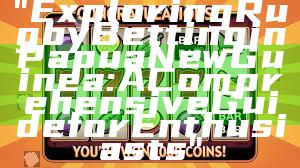 "Exploring Rugby Betting in Papua New Guinea: A Comprehensive Guide for Enthusiasts"