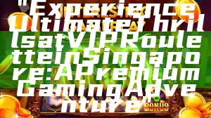 "Experience Ultimate Thrills at VIP Roulette in Singapore: A Premium Gaming Adventure"