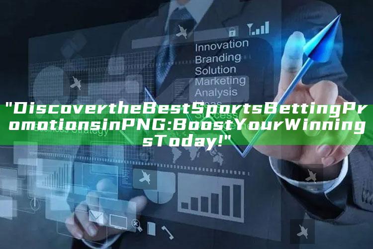 "Discover the Best Sports Betting Promotions in PNG: Boost Your Winnings Today!"