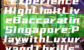 "Experience High Limit Live Baccarat in Singapore: Play with Luxury and Thrills"