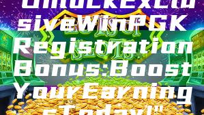 "Unlock Exclusive WinPGK Registration Bonus: Boost Your Earnings Today!"