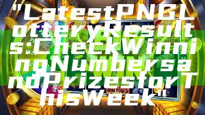 "Latest PNG Lottery Results: Check Winning Numbers and Prizes for This Week"