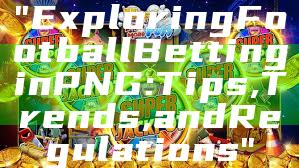 "Exploring Football Betting in PNG: Tips, Trends, and Regulations"