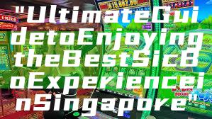 "Ultimate Guide to Enjoying the Best Sic Bo Experience in Singapore"