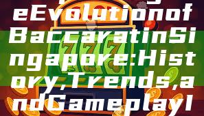 "Exploring the Evolution of Baccarat in Singapore: History, Trends, and Gameplay Insights"