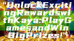 "Unlock Exciting Rewards with Kaya: Play Games and Win Big Prizes!"